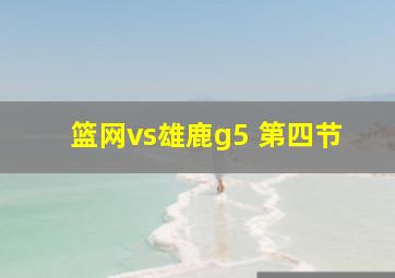 篮网vs雄鹿g5 第四节